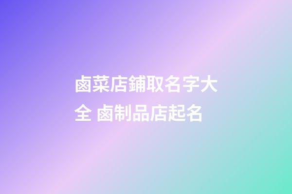 鹵菜店鋪取名字大全 鹵制品店起名-第1張-店鋪起名-玄機派